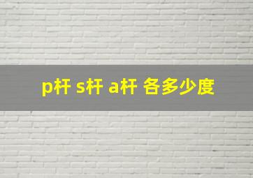 p杆 s杆 a杆 各多少度